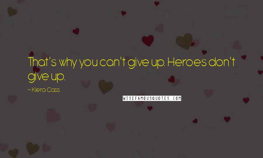 Kiera Cass Quotes: That's why you can't give up. Heroes don't give up.