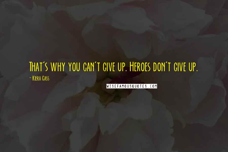 Kiera Cass Quotes: That's why you can't give up. Heroes don't give up.