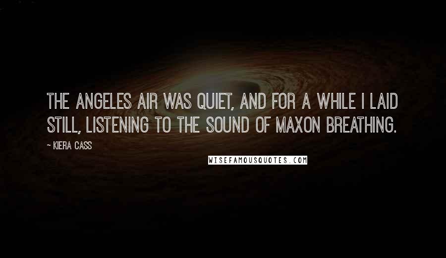 Kiera Cass Quotes: The Angeles air was quiet, and for a while I laid still, listening to the sound of Maxon breathing.