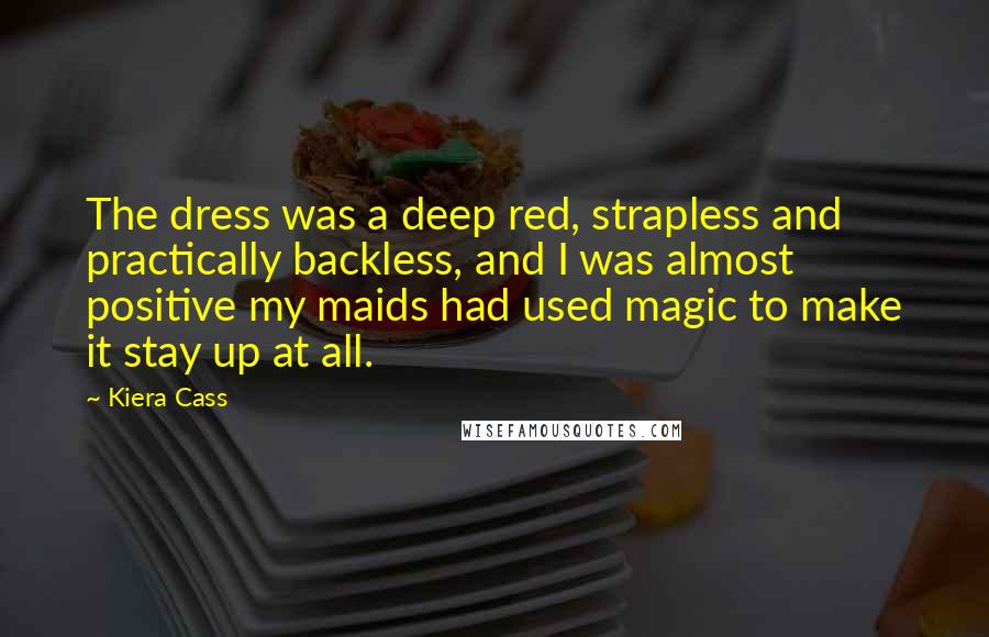 Kiera Cass Quotes: The dress was a deep red, strapless and practically backless, and I was almost positive my maids had used magic to make it stay up at all.