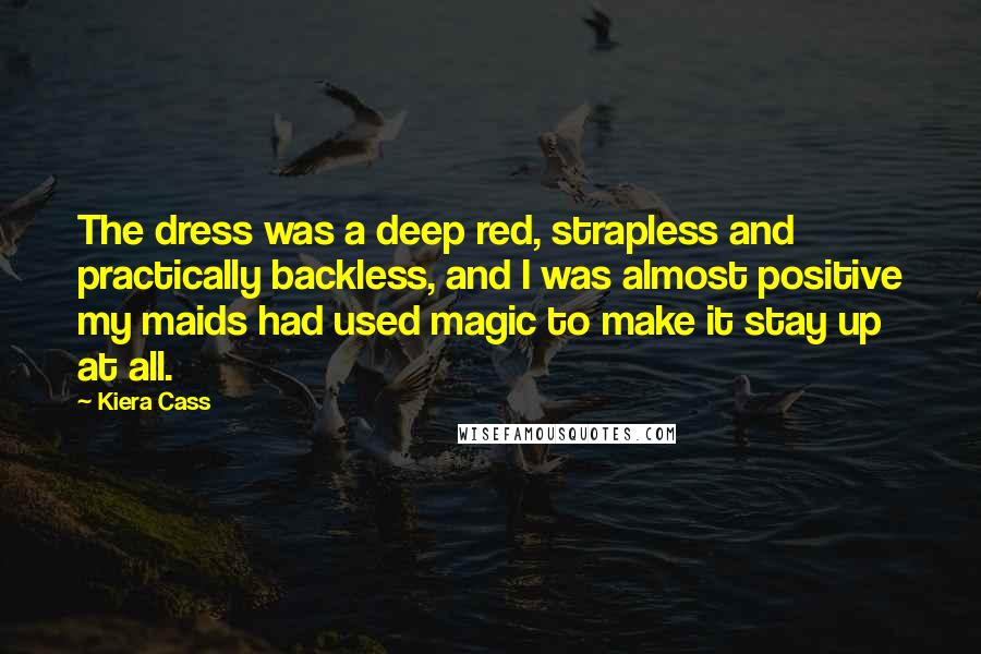 Kiera Cass Quotes: The dress was a deep red, strapless and practically backless, and I was almost positive my maids had used magic to make it stay up at all.