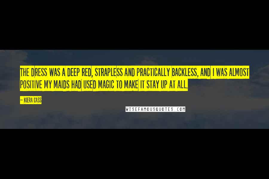 Kiera Cass Quotes: The dress was a deep red, strapless and practically backless, and I was almost positive my maids had used magic to make it stay up at all.