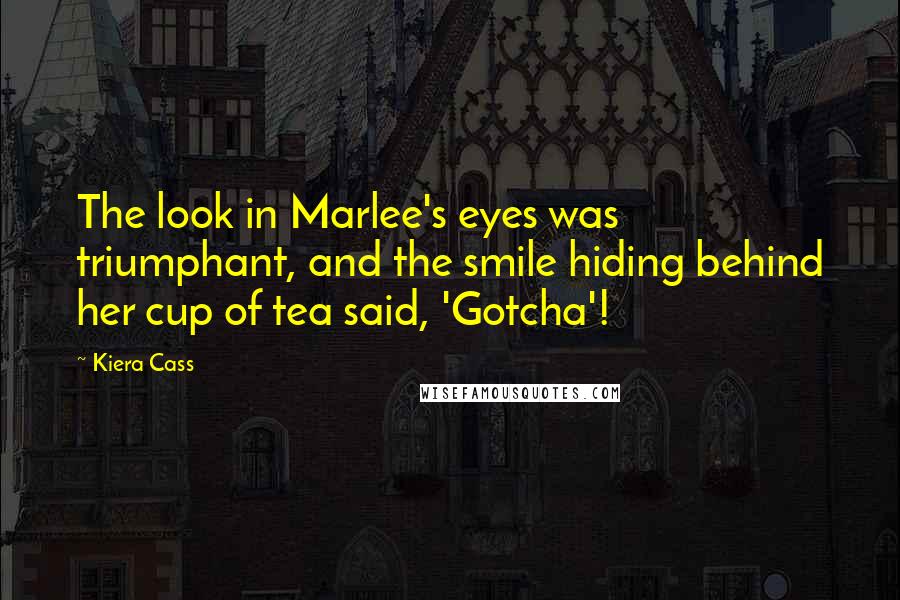 Kiera Cass Quotes: The look in Marlee's eyes was triumphant, and the smile hiding behind her cup of tea said, 'Gotcha'!