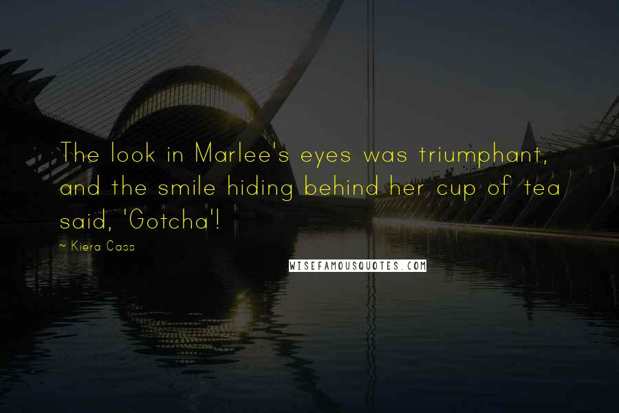 Kiera Cass Quotes: The look in Marlee's eyes was triumphant, and the smile hiding behind her cup of tea said, 'Gotcha'!