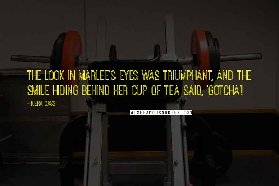 Kiera Cass Quotes: The look in Marlee's eyes was triumphant, and the smile hiding behind her cup of tea said, 'Gotcha'!