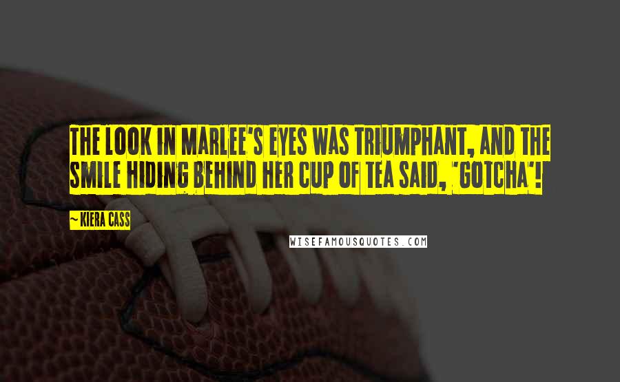 Kiera Cass Quotes: The look in Marlee's eyes was triumphant, and the smile hiding behind her cup of tea said, 'Gotcha'!