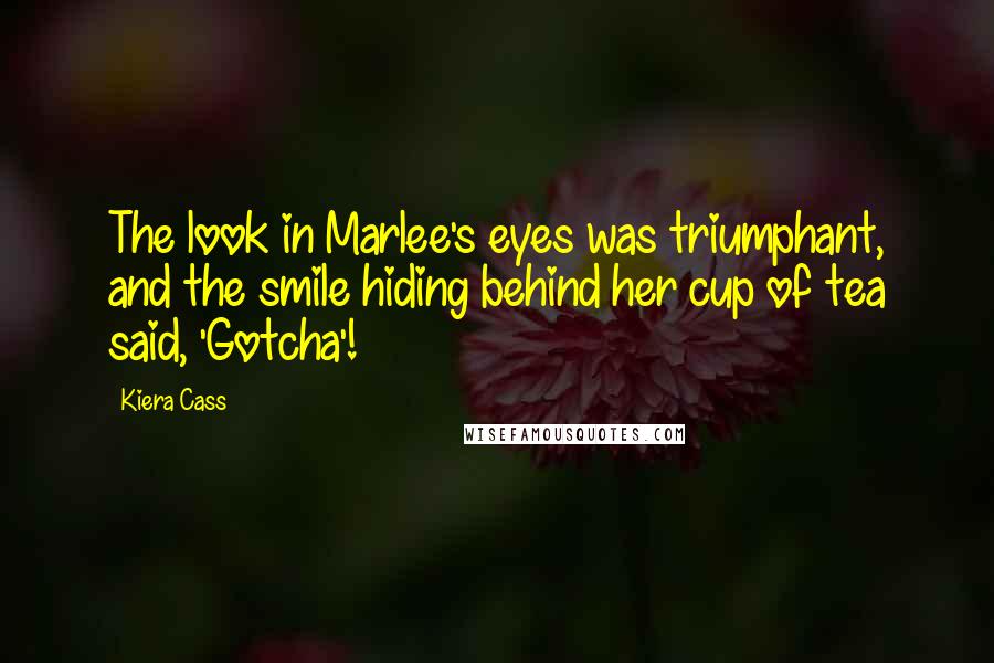 Kiera Cass Quotes: The look in Marlee's eyes was triumphant, and the smile hiding behind her cup of tea said, 'Gotcha'!