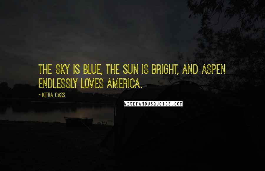 Kiera Cass Quotes: The sky is blue, the sun is bright, and Aspen endlessly loves America.