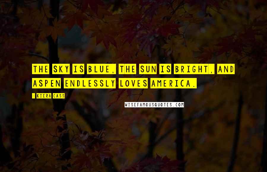 Kiera Cass Quotes: The sky is blue, the sun is bright, and Aspen endlessly loves America.