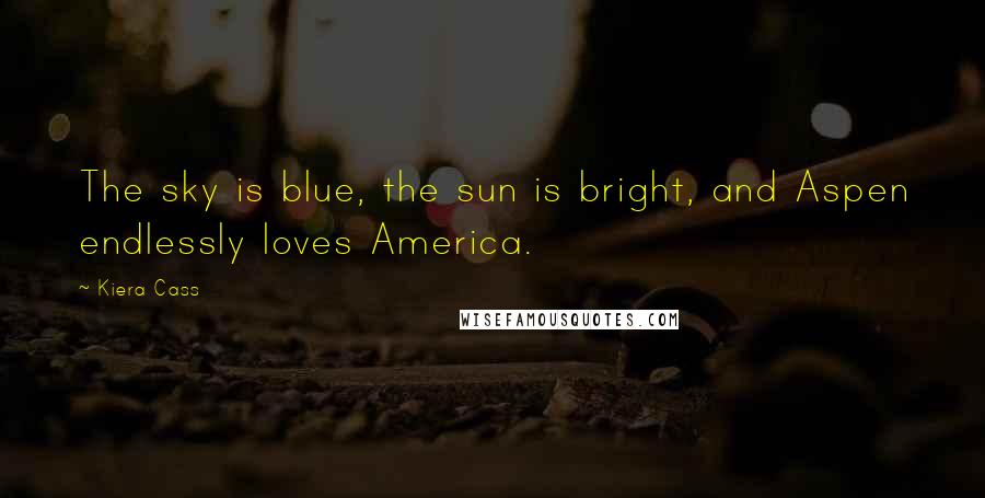 Kiera Cass Quotes: The sky is blue, the sun is bright, and Aspen endlessly loves America.