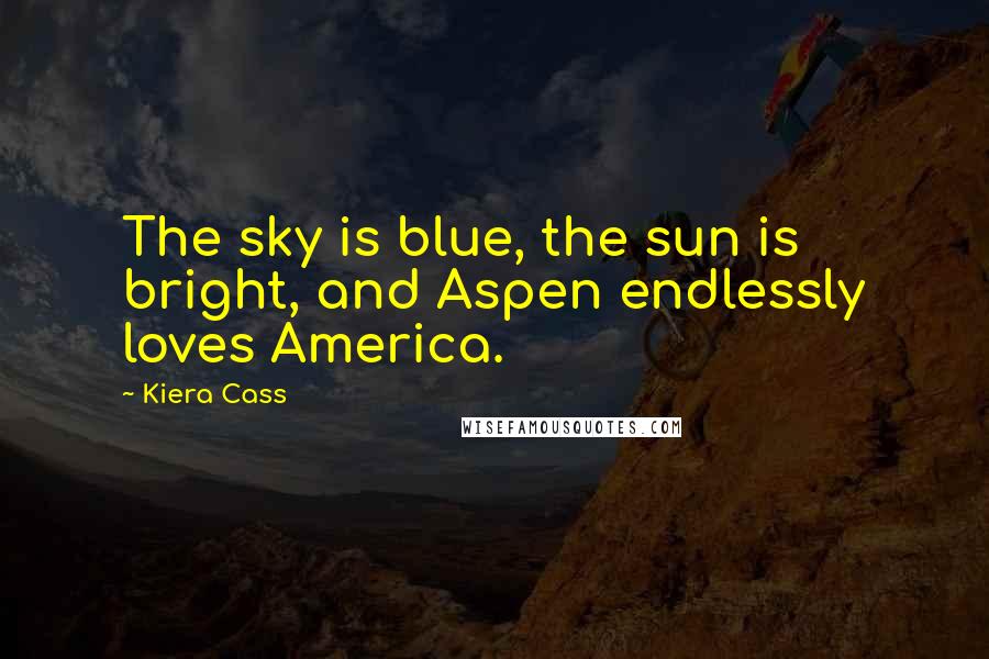 Kiera Cass Quotes: The sky is blue, the sun is bright, and Aspen endlessly loves America.