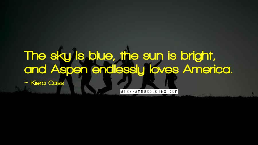 Kiera Cass Quotes: The sky is blue, the sun is bright, and Aspen endlessly loves America.