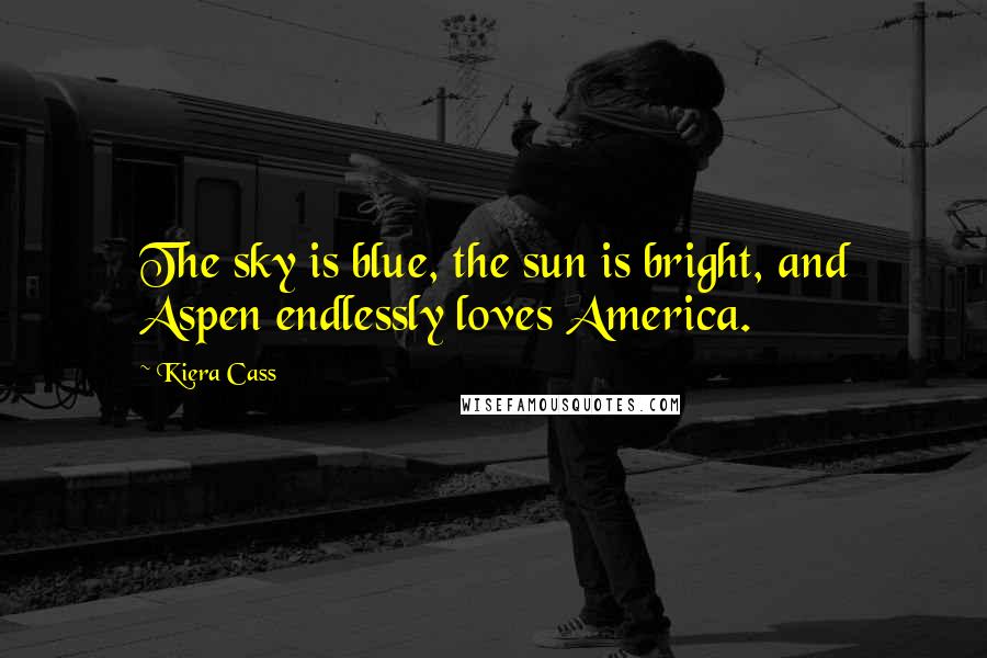 Kiera Cass Quotes: The sky is blue, the sun is bright, and Aspen endlessly loves America.
