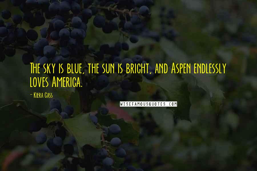 Kiera Cass Quotes: The sky is blue, the sun is bright, and Aspen endlessly loves America.