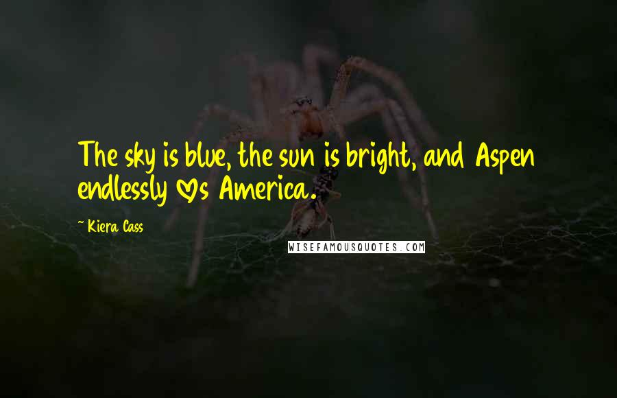 Kiera Cass Quotes: The sky is blue, the sun is bright, and Aspen endlessly loves America.