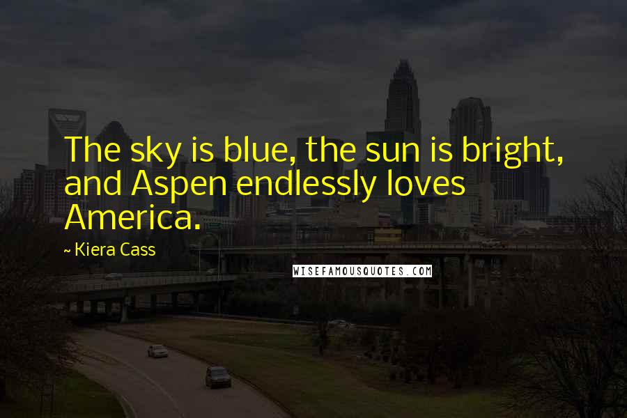 Kiera Cass Quotes: The sky is blue, the sun is bright, and Aspen endlessly loves America.