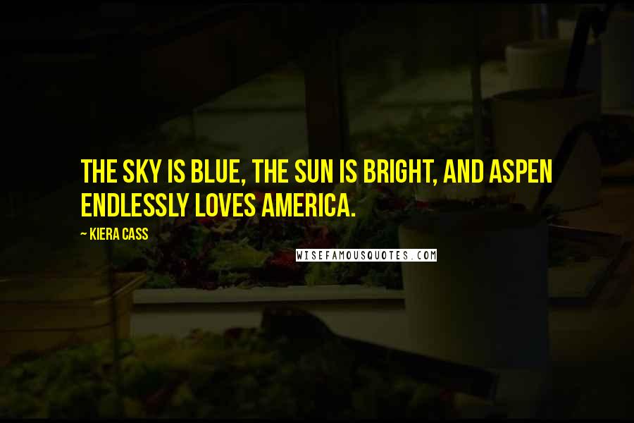 Kiera Cass Quotes: The sky is blue, the sun is bright, and Aspen endlessly loves America.