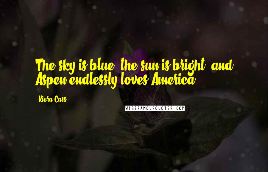 Kiera Cass Quotes: The sky is blue, the sun is bright, and Aspen endlessly loves America.