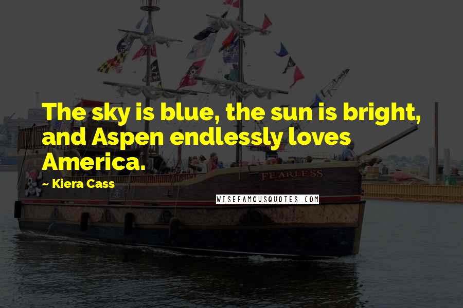 Kiera Cass Quotes: The sky is blue, the sun is bright, and Aspen endlessly loves America.