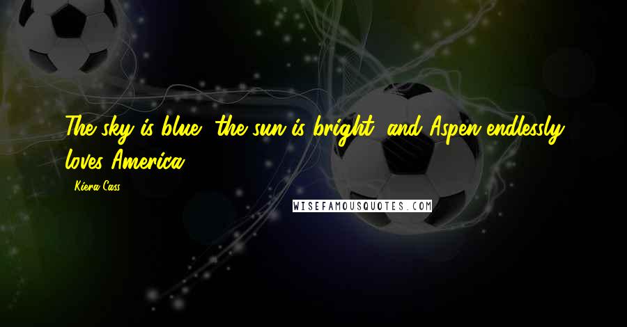 Kiera Cass Quotes: The sky is blue, the sun is bright, and Aspen endlessly loves America.