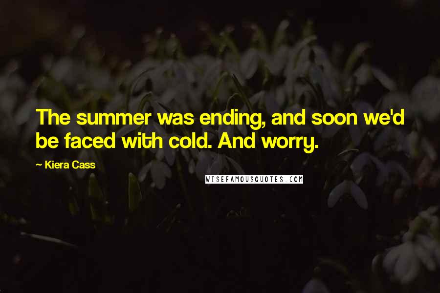 Kiera Cass Quotes: The summer was ending, and soon we'd be faced with cold. And worry.