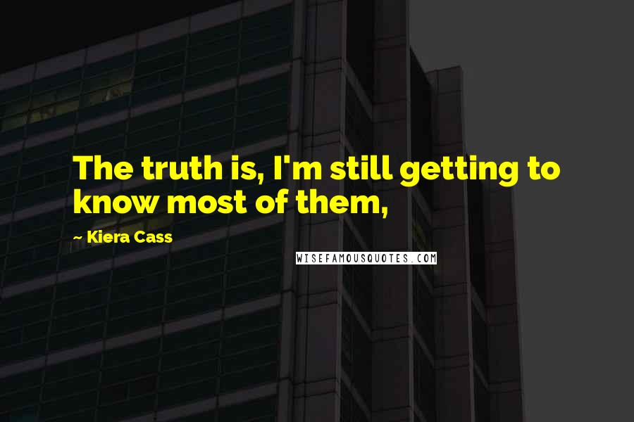Kiera Cass Quotes: The truth is, I'm still getting to know most of them,