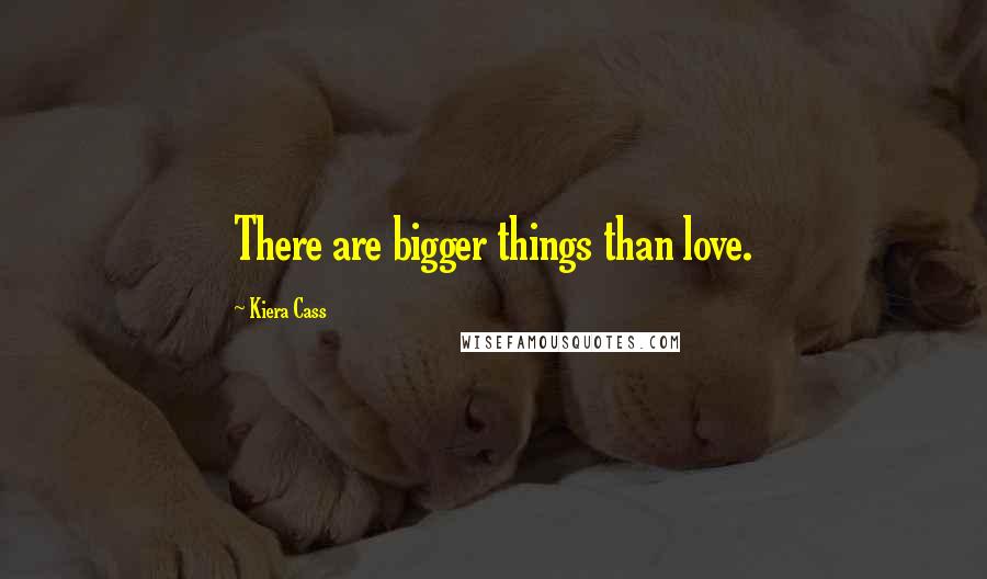 Kiera Cass Quotes: There are bigger things than love.