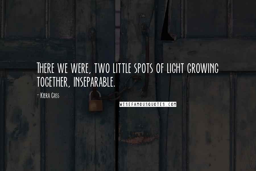 Kiera Cass Quotes: There we were, two little spots of light growing together, inseparable.