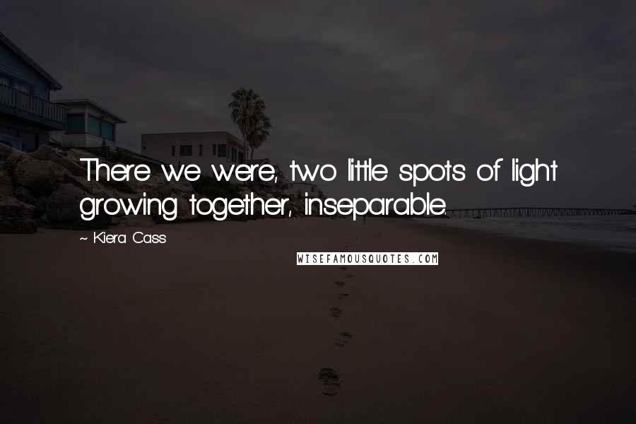 Kiera Cass Quotes: There we were, two little spots of light growing together, inseparable.