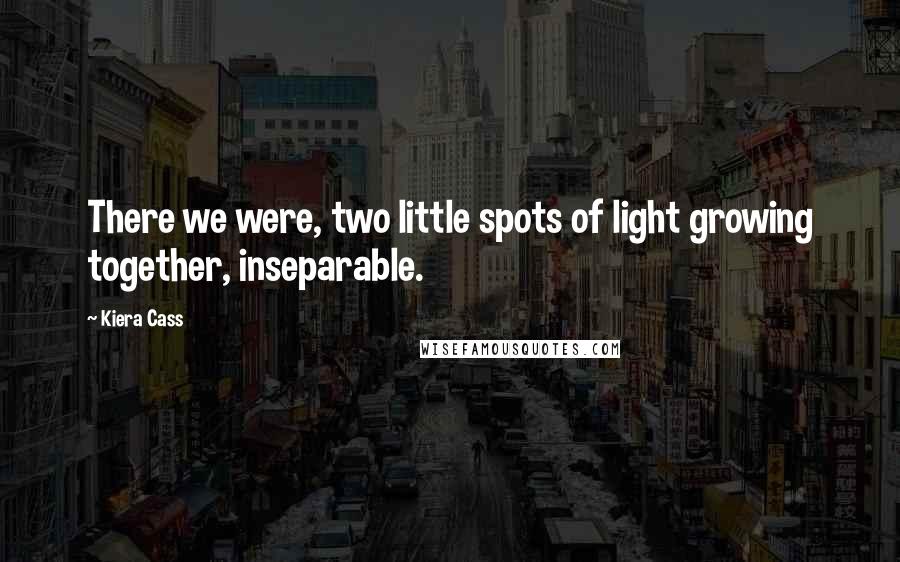 Kiera Cass Quotes: There we were, two little spots of light growing together, inseparable.