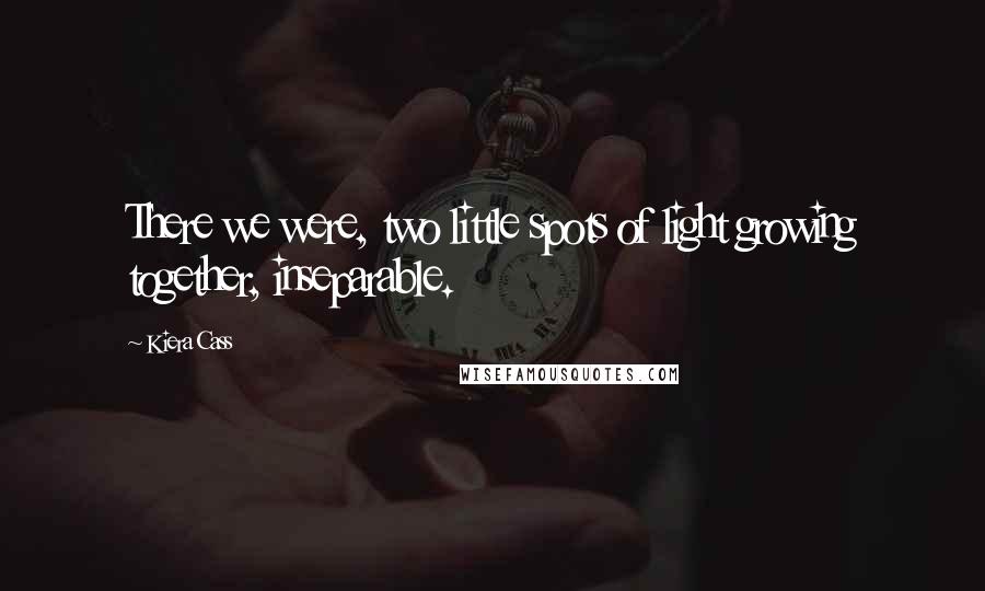 Kiera Cass Quotes: There we were, two little spots of light growing together, inseparable.