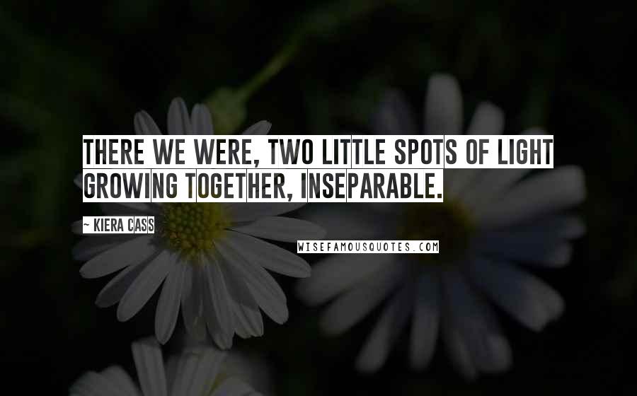 Kiera Cass Quotes: There we were, two little spots of light growing together, inseparable.
