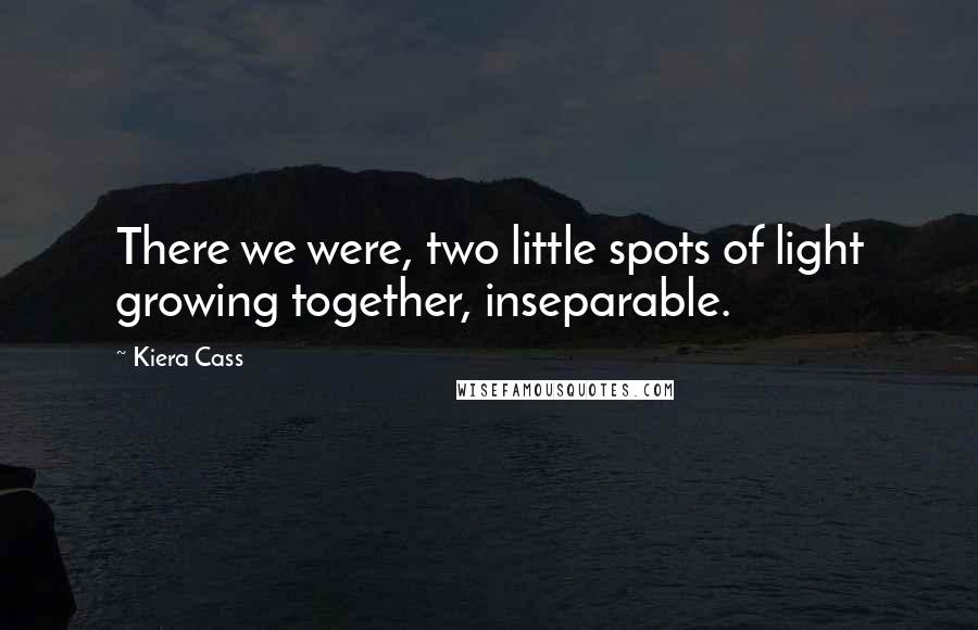 Kiera Cass Quotes: There we were, two little spots of light growing together, inseparable.