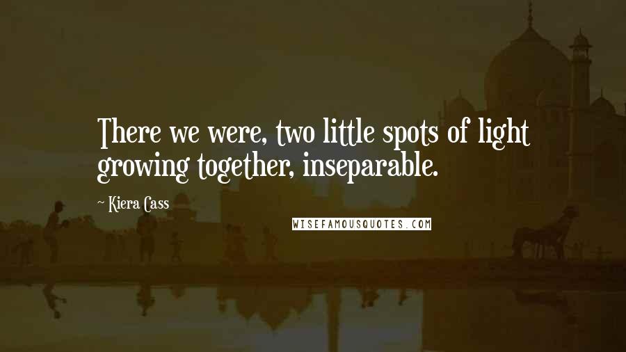 Kiera Cass Quotes: There we were, two little spots of light growing together, inseparable.