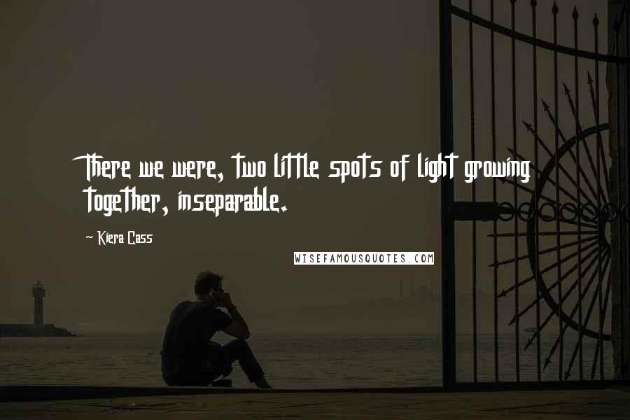 Kiera Cass Quotes: There we were, two little spots of light growing together, inseparable.