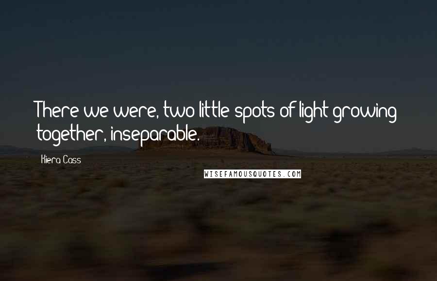 Kiera Cass Quotes: There we were, two little spots of light growing together, inseparable.