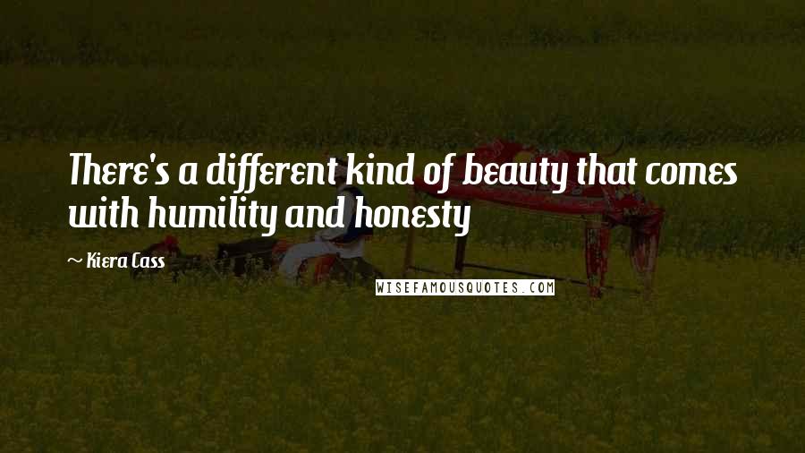 Kiera Cass Quotes: There's a different kind of beauty that comes with humility and honesty