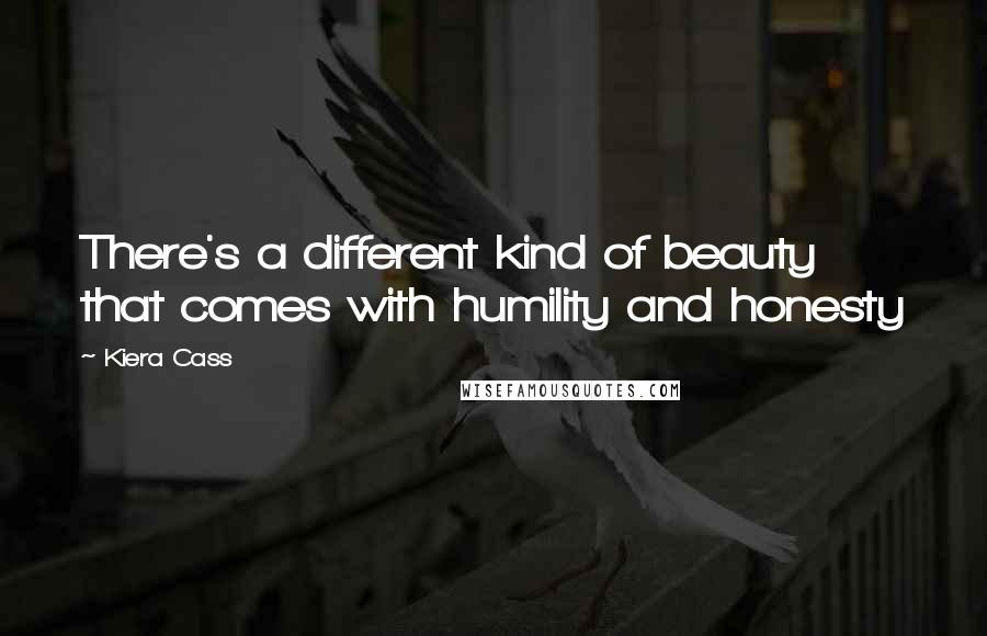 Kiera Cass Quotes: There's a different kind of beauty that comes with humility and honesty