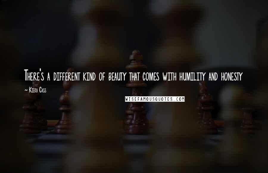 Kiera Cass Quotes: There's a different kind of beauty that comes with humility and honesty