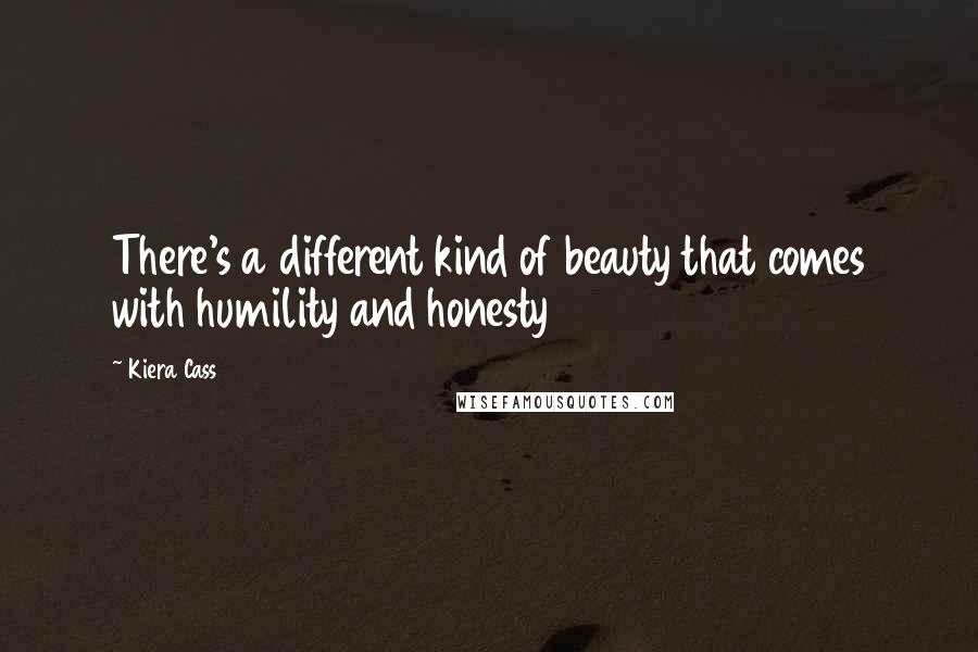 Kiera Cass Quotes: There's a different kind of beauty that comes with humility and honesty