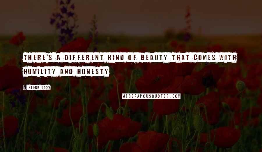 Kiera Cass Quotes: There's a different kind of beauty that comes with humility and honesty