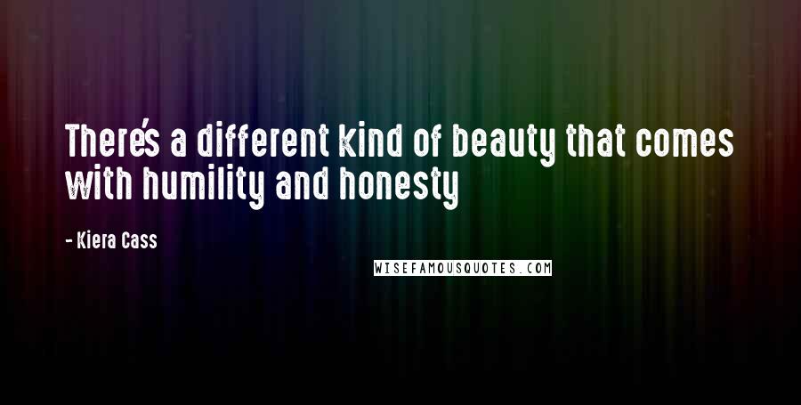 Kiera Cass Quotes: There's a different kind of beauty that comes with humility and honesty