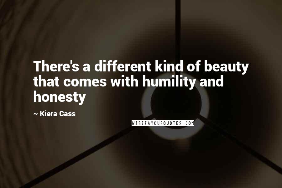 Kiera Cass Quotes: There's a different kind of beauty that comes with humility and honesty