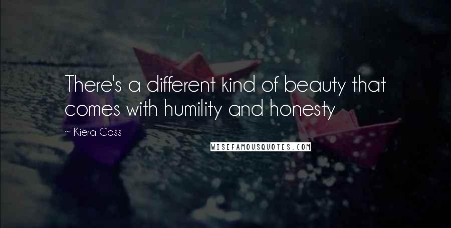 Kiera Cass Quotes: There's a different kind of beauty that comes with humility and honesty