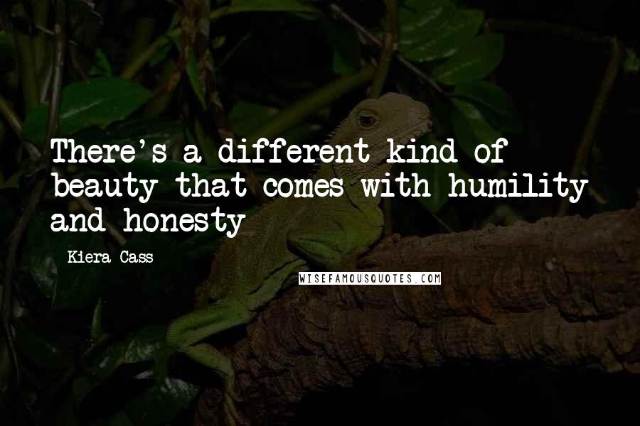 Kiera Cass Quotes: There's a different kind of beauty that comes with humility and honesty