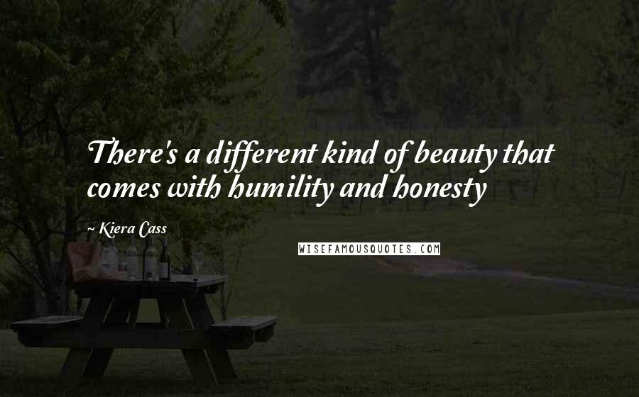 Kiera Cass Quotes: There's a different kind of beauty that comes with humility and honesty