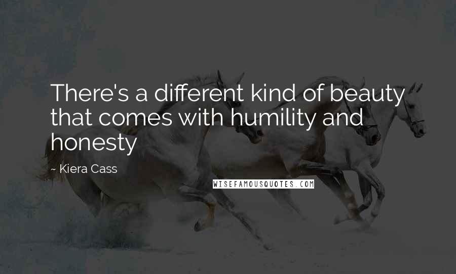 Kiera Cass Quotes: There's a different kind of beauty that comes with humility and honesty