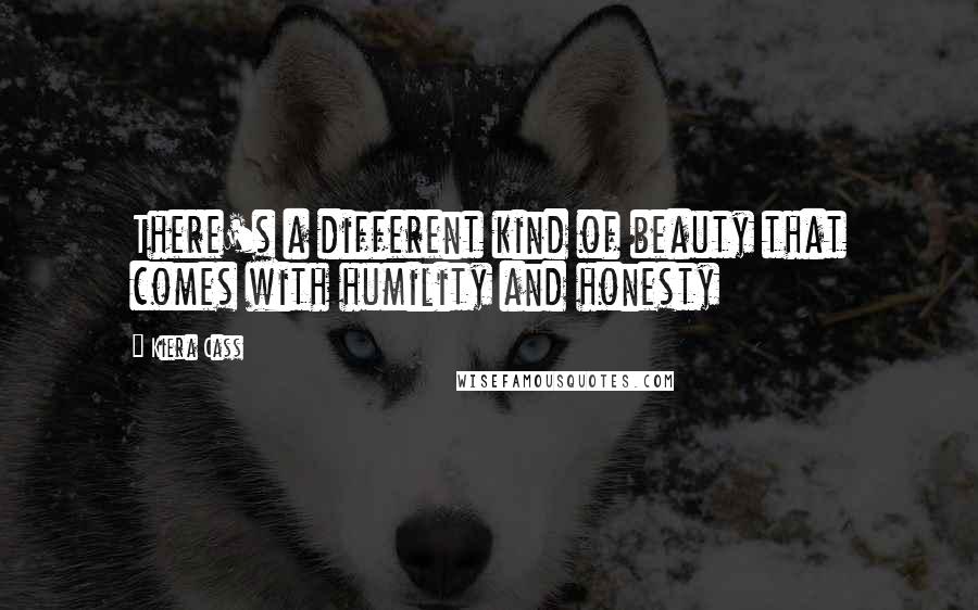 Kiera Cass Quotes: There's a different kind of beauty that comes with humility and honesty