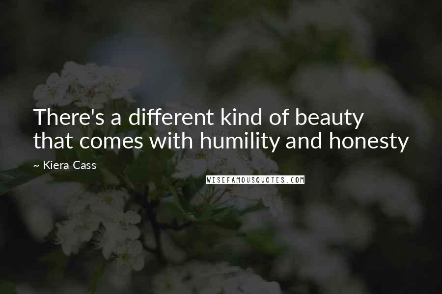 Kiera Cass Quotes: There's a different kind of beauty that comes with humility and honesty