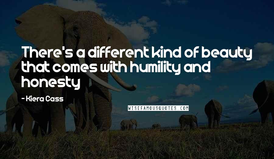 Kiera Cass Quotes: There's a different kind of beauty that comes with humility and honesty